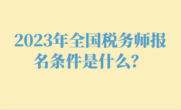 2023年全國稅務(wù)師報名條件是什么？