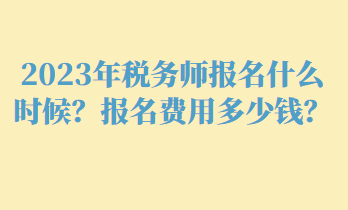 2023年稅務(wù)師報名什么時候？報名費用多少錢？