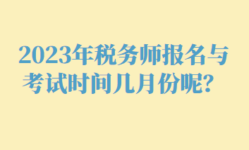 2023年稅務(wù)師報名與考試時間幾月份呢？