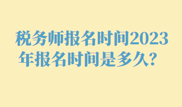 稅務(wù)師報(bào)名時(shí)間2023年報(bào)名時(shí)間是多久？