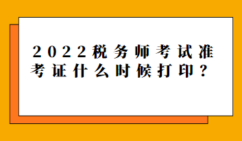 2022稅務(wù)師考試準(zhǔn)考證什么時(shí)候打??？