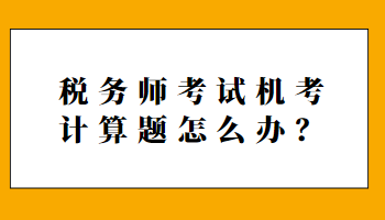 稅務(wù)師考試機(jī)考計(jì)算題怎么辦？