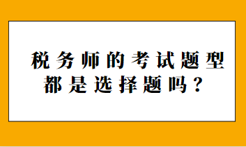 稅務(wù)師的考試題型都是選擇題嗎？