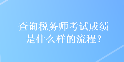 查詢稅務(wù)師考試成績是什么樣的流程？