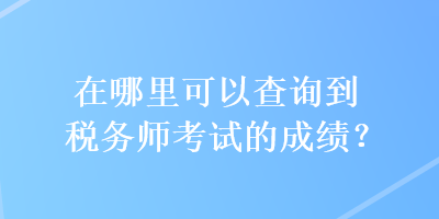 在哪里可以查詢到稅務師考試的成績？