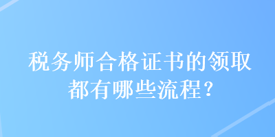 稅務師合格證書的領取都有哪些流程？