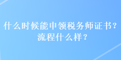 什么時(shí)候能申領(lǐng)稅務(wù)師證書(shū)？流程什么樣？