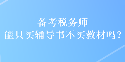 備考稅務(wù)師能只買(mǎi)輔導(dǎo)書(shū)不買(mǎi)教材嗎？