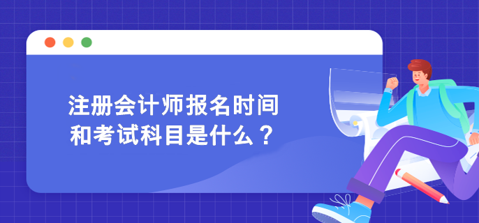 注冊會計師報名時間和考試科目是什么？