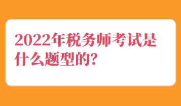 2022年稅務(wù)師考試是什么題型的？