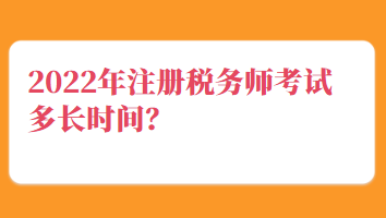 2022年注冊(cè)稅務(wù)師考試多長(zhǎng)時(shí)間？