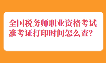 全國稅務師職業(yè)資格考試準考證打印時間怎么查？