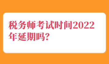 稅務(wù)師考試時(shí)間2022年延期嗎？