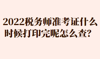 2022稅務(wù)師準(zhǔn)考證什么時(shí)候打印完呢怎么查？