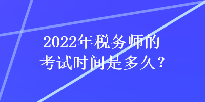 2022年稅務(wù)師的考試時(shí)間是多久？