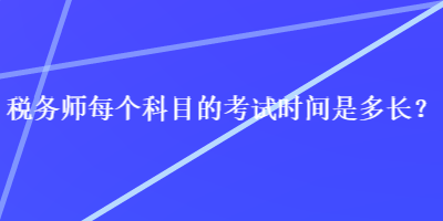 稅務(wù)師每個(gè)科目的考試時(shí)間是多長？