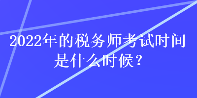 2022年的稅務(wù)師考試時(shí)間是什么時(shí)候？