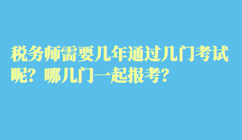 稅務(wù)師需要幾年通過幾門考試呢？哪幾門一起報考？