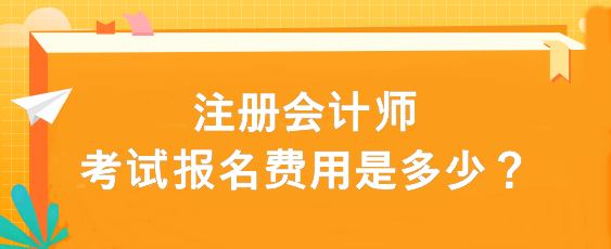 注冊會計師考試報名費用是多少？