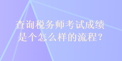 查詢稅務(wù)師考試成績是個怎么樣的流程？