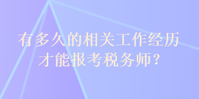 有多久的相關(guān)工作經(jīng)歷才能報(bào)考稅務(wù)師？