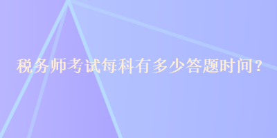 稅務(wù)師考試每科有多少答題時間？