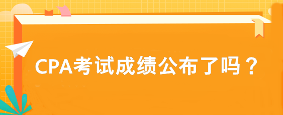 CPA考試成績(jī)公布了嗎？