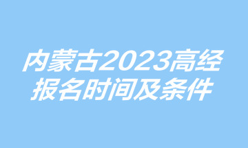 內(nèi)蒙古高級(jí)經(jīng)濟(jì)師報(bào)名時(shí)間及條件