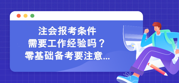 注會報考條件需要工作經(jīng)驗嗎？零基礎(chǔ)備考要注意...