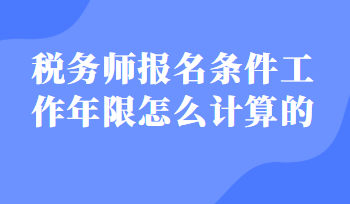 稅務(wù)師報(bào)名條件工作年限怎么計(jì)算的