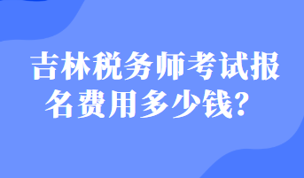 吉林稅務(wù)師考試報名費用多少錢？