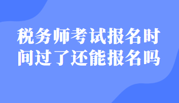 稅務師考試報名時間過了還能報名嗎