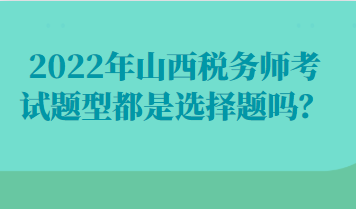 022年山西稅務師考試題型都是選擇題嗎