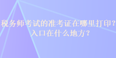 稅務(wù)師考試的準(zhǔn)考證在哪里打?。咳肟谠谑裁吹胤?？