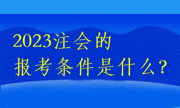 2023注會的報(bào)考條件是什么？