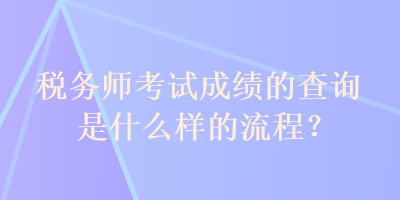 稅務(wù)師考試成績(jī)的查詢是什么樣的流程？