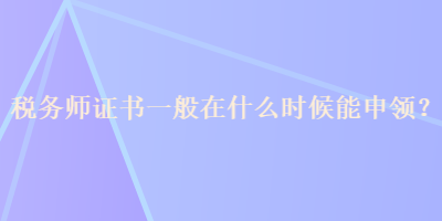 稅務(wù)師證書一般在什么時(shí)候能申領(lǐng)？