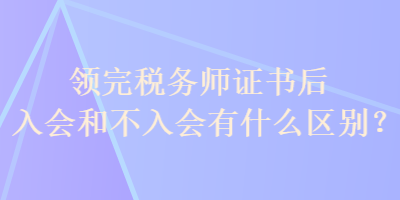 領(lǐng)完稅務(wù)師證書后入會和不入會有什么區(qū)別？