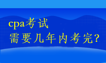 cpa考試需要幾年內(nèi)考完？