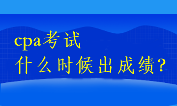 cpa考試什么時候出成績？