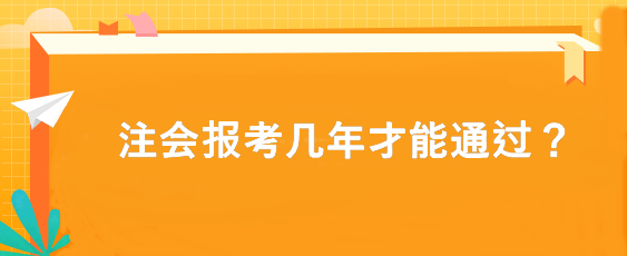 注會(huì)報(bào)考幾年才能通過？