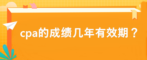 cpa的成績(jī)幾年有效期？