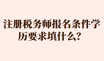 注冊稅務(wù)師報(bào)名條件學(xué)歷要求填什么？