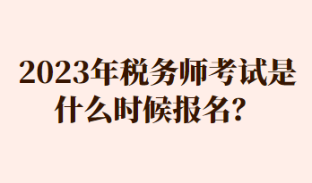 2023年稅務(wù)師考試是什么時(shí)候報(bào)名？