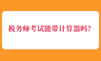 稅務(wù)師考試能帶計算器嗎