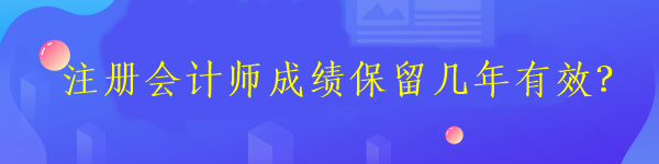 注冊會計師成績保留幾年有效？