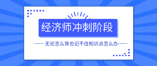 經(jīng)濟(jì)師沖刺階段無(wú)論怎么背也記不住知識(shí)點(diǎn)怎么辦？