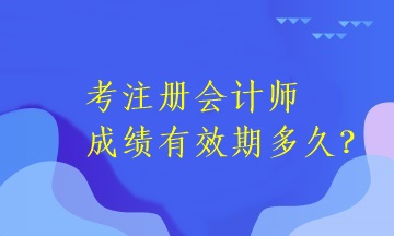 注冊(cè)會(huì)計(jì)師考試成績(jī)有效期是多長(zhǎng)時(shí)間呢？