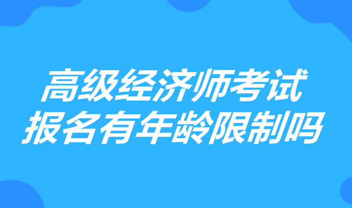 高級經(jīng)濟師考試報名有年齡限制嗎