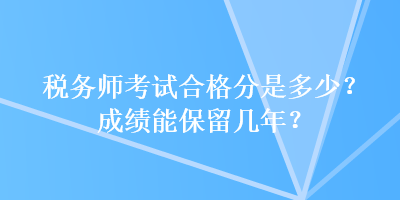 稅務(wù)師考試合格分是多少？成績能保留幾年？